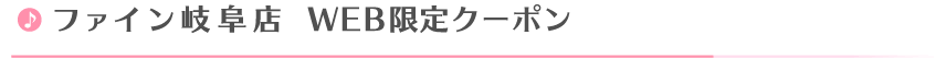 ファイン岐阜店Web限定クーポン