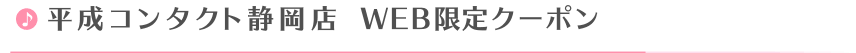 平成コンタクト静岡店Web限定クーポン
