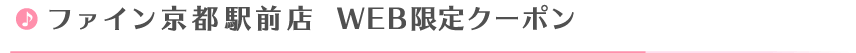 ファイン京都駅前店Web限定クーポン