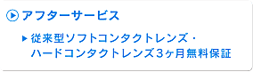 アフターサービス - 従来型ソフトコンタクトレンズ・ハードコンタクトレンズ3ヶ月無料保証 - メニコンZ、ソフトS安心快適1年間保証