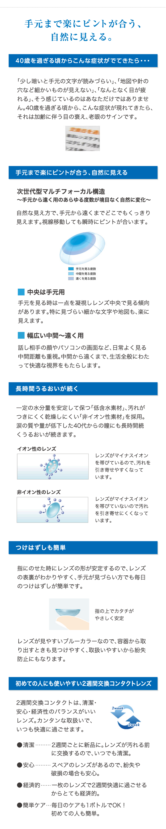 手元まで楽にピントが合う、自然に見える。次世代型マルチフォーカル構造、手元から遠く用のあらゆる度数が境目なく自然に変化。長時間うるおいが続く。つけはずしも簡単。初めての人にも使いやすい2週間交換コンタクトレンズ。