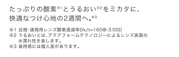 たっぷりの酸素とうるおいをミカタに、快適なつけ心地の2週間へ。