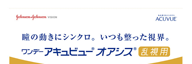 瞳の動きにシンクロ。いつも整った視界。ワンデーアキュビューオアシス乱視用