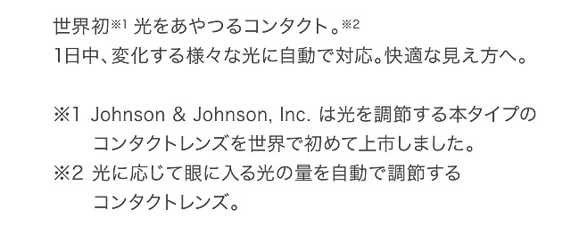 世界初※1 光をあやつるコンタクト。※21日中、変化する様々な光に自動で対応。快適な見え方へ。