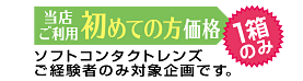 当店ご利用 初めての方価格 1箱のみ ソフトコンタクトレンズご経験者のみ対象企画です。