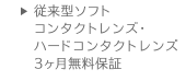 従来型ソフトコンタクトレンズ・ハードコンタクトレンズ 3ヶ月無料保証